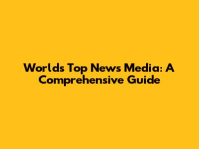 World's Top News Media: A Comprehensive Guide