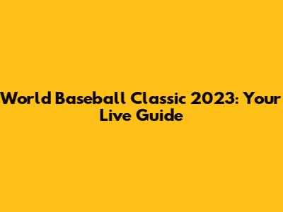 World Baseball Classic 2023: Your Live Guide