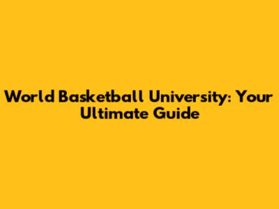 World Basketball University: Your Ultimate Guide