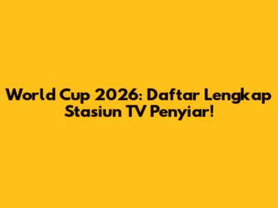 World Cup 2026: Daftar Lengkap Stasiun TV Penyiar!