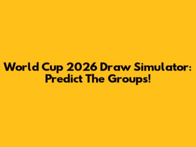 World Cup 2026 Draw Simulator: Predict The Groups!