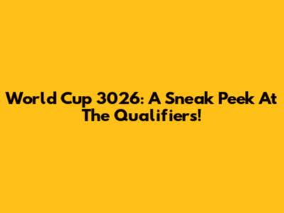 World Cup 3026: A Sneak Peek At The Qualifiers!