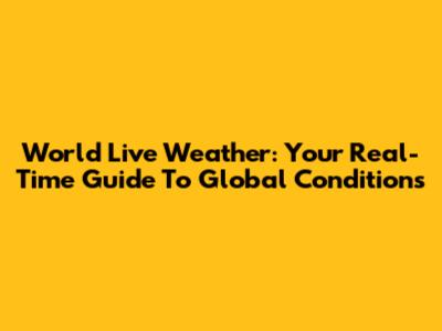 World Live Weather: Your Real-Time Guide To Global Conditions