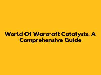 World Of Warcraft Catalysts: A Comprehensive Guide