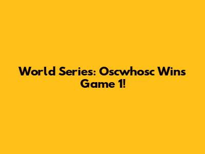 World Series: Oscwhosc Wins Game 1!