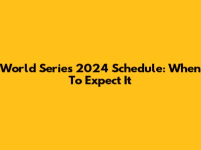 World Series 2024 Schedule: When To Expect It