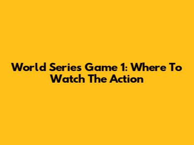 World Series Game 1: Where To Watch The Action
