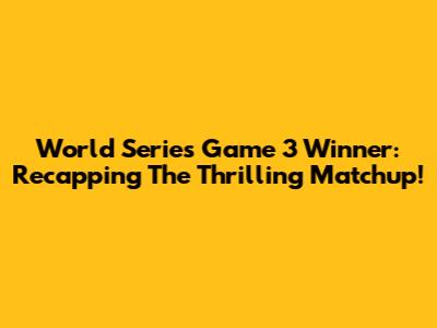 World Series Game 3 Winner: Recapping The Thrilling Matchup!