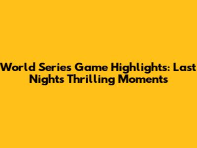 World Series Game Highlights: Last Night's Thrilling Moments