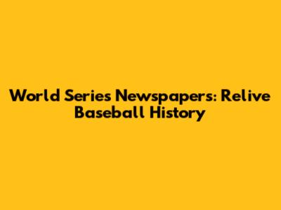 World Series Newspapers: Relive Baseball History