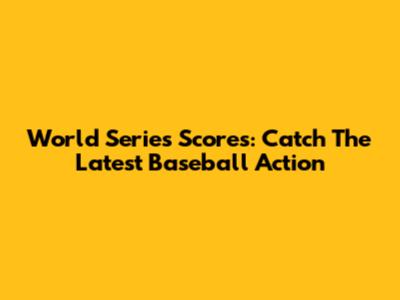 World Series Scores: Catch The Latest Baseball Action