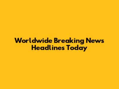 Worldwide Breaking News Headlines Today