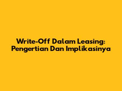 Write-Off Dalam Leasing: Pengertian Dan Implikasinya