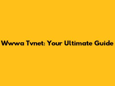 Wwwa Tvnet: Your Ultimate Guide