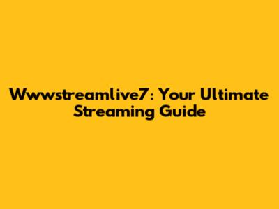 Wwwstreamlive7: Your Ultimate Streaming Guide