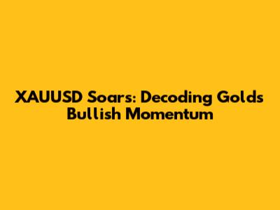 XAUUSD Soars: Decoding Gold's Bullish Momentum