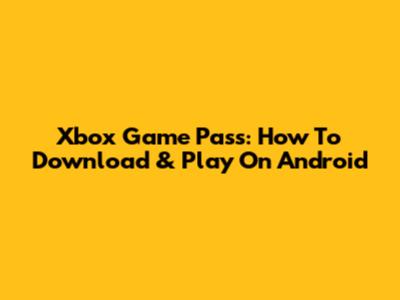 Xbox Game Pass: How To Download & Play On Android