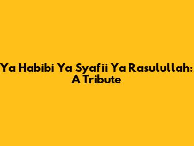 Ya Habibi Ya Syafii Ya Rasulullah: A Tribute