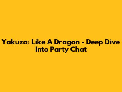 Yakuza: Like A Dragon - Deep Dive Into Party Chat