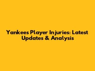 Yankees Player Injuries: Latest Updates & Analysis
