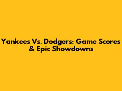 Yankees Vs. Dodgers: Game Scores & Epic Showdowns