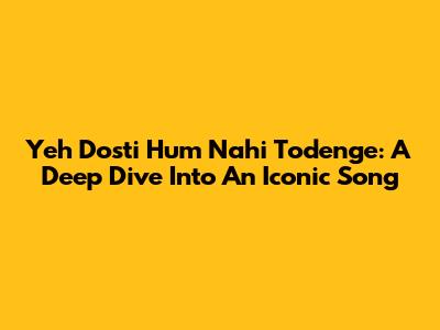 Yeh Dosti Hum Nahi Todenge: A Deep Dive Into An Iconic Song