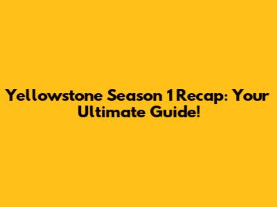 Yellowstone Season 1 Recap: Your Ultimate Guide!