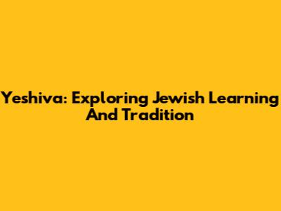 Yeshiva: Exploring Jewish Learning And Tradition