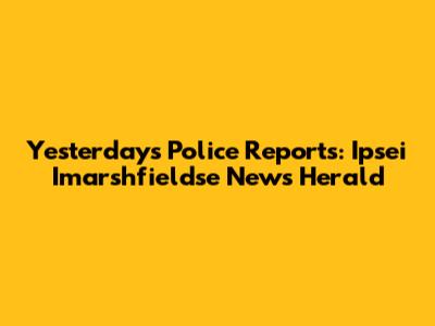 Yesterday's Police Reports: Ipsei Imarshfieldse News Herald