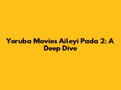 Yoruba Movies Aileyi Pada 2: A Deep Dive