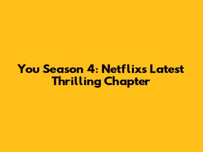 You Season 4: Netflix's Latest Thrilling Chapter
