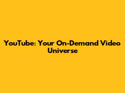 YouTube: Your On-Demand Video Universe