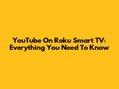 YouTube On Roku Smart TV: Everything You Need To Know