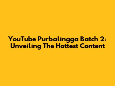 YouTube Purbalingga Batch 2: Unveiling The Hottest Content