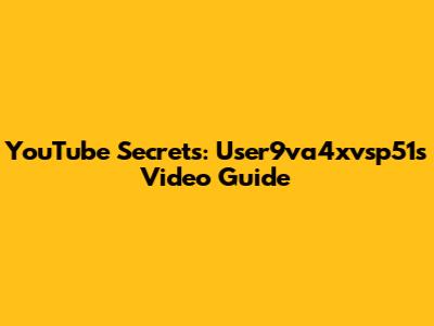 YouTube Secrets: User9va4xvsp51's Video Guide