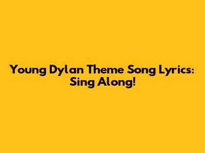 Young Dylan Theme Song Lyrics: Sing Along!