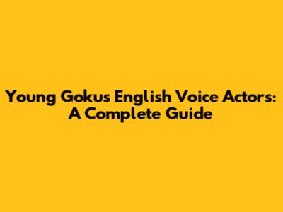 Young Goku's English Voice Actors: A Complete Guide
