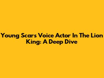 Young Scar's Voice Actor In The Lion King: A Deep Dive