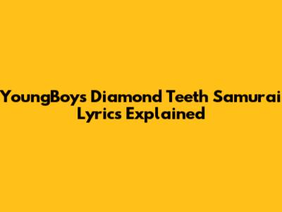 YoungBoy's Diamond Teeth Samurai Lyrics Explained