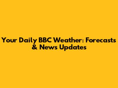 Your Daily BBC Weather: Forecasts & News Updates
