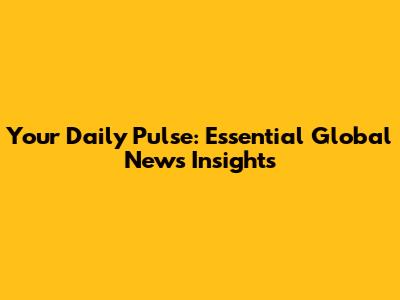 Your Daily Pulse: Essential Global News Insights
