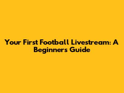 Your First Football Livestream: A Beginner's Guide