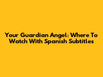 Your Guardian Angel: Where To Watch With Spanish Subtitles