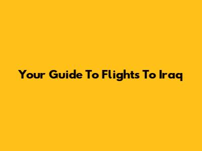 Your Guide To Flights To Iraq