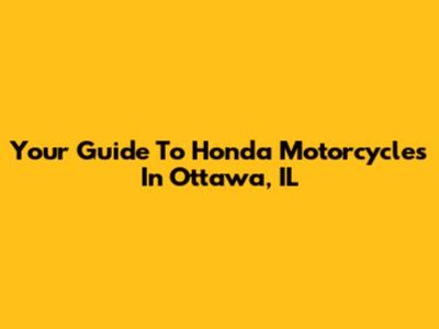 Your Guide To Honda Motorcycles In Ottawa, IL