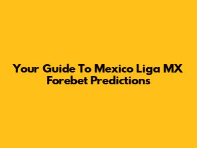 Your Guide To Mexico Liga MX Forebet Predictions