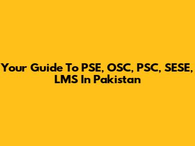 Your Guide To PSE, OSC, PSC, SESE, LMS In Pakistan