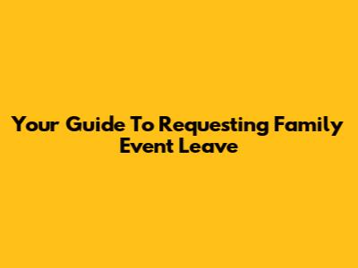 Your Guide To Requesting Family Event Leave