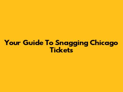 Your Guide To Snagging Chicago Tickets