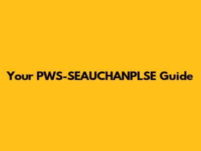 Your PWS-SEAUCHANPLSE Guide